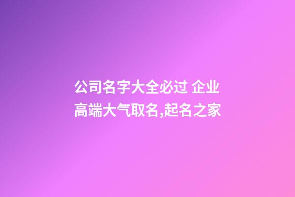 公司名字大全必过 企业高端大气取名,起名之家-第1张-公司起名-玄机派